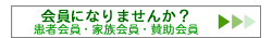 会員になりませんか？ 患者会員・家族会員・賛助会員